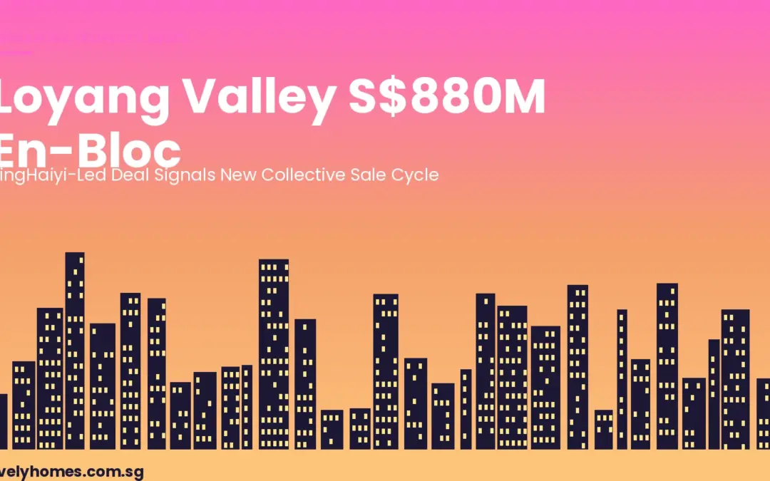 Loyang Valley S$880M En-Bloc: SingHaiyi’s Bold Changi Bet and What It Means for the Collective Sale Market