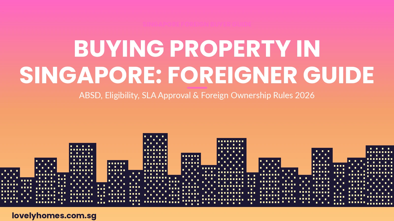 Singapore foreigner property buying guide 2026 ABSD eligibility SLA approval