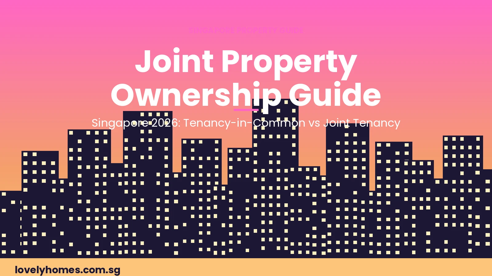 Joint property ownership Singapore 2026 guide — tenancy-in-common vs joint tenancy