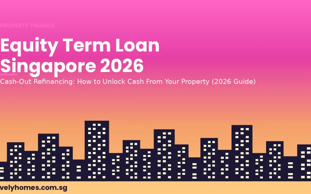 Equity Term Loan (Cash-Out Refinancing) Singapore 2026: How to Unlock Cash From Your Property